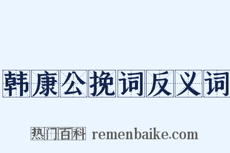 韩康公挽词反义词是什么意思的图片